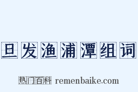 旦发渔浦潭组词是什么意思的图片